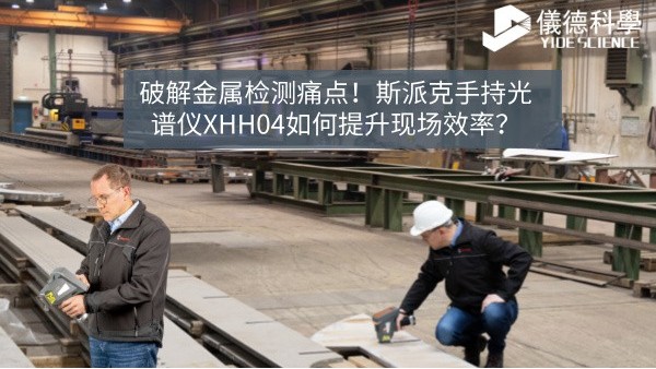 破解金屬檢測痛點！斯派克手持光譜儀XHH04如何提升現(xiàn)場效率？