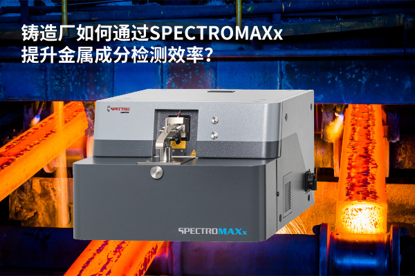 鑄造廠如何通過SPECTROMAXx提升金屬成分檢測效率？