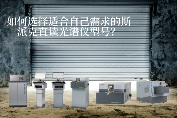 如何選擇適合自己需求的斯派克直讀光譜儀型號(hào)？