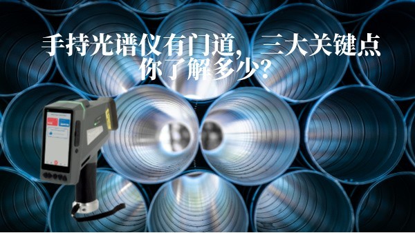 手持光譜儀有門道，三大關(guān)鍵點(diǎn)你了解多少？
